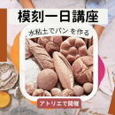 5/31「模刻一日講座-水粘土でパンを作る-」中学生～社会人・一般AG