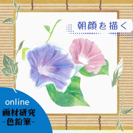 8/1「画材研究(色鉛筆)-朝顔を描く-(オンライン)」中学生～社会人・一般AG